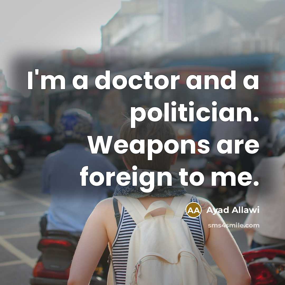 “I'm a doctor and a politician. Weapons are foreign to…” quote by Ayad Allawi
