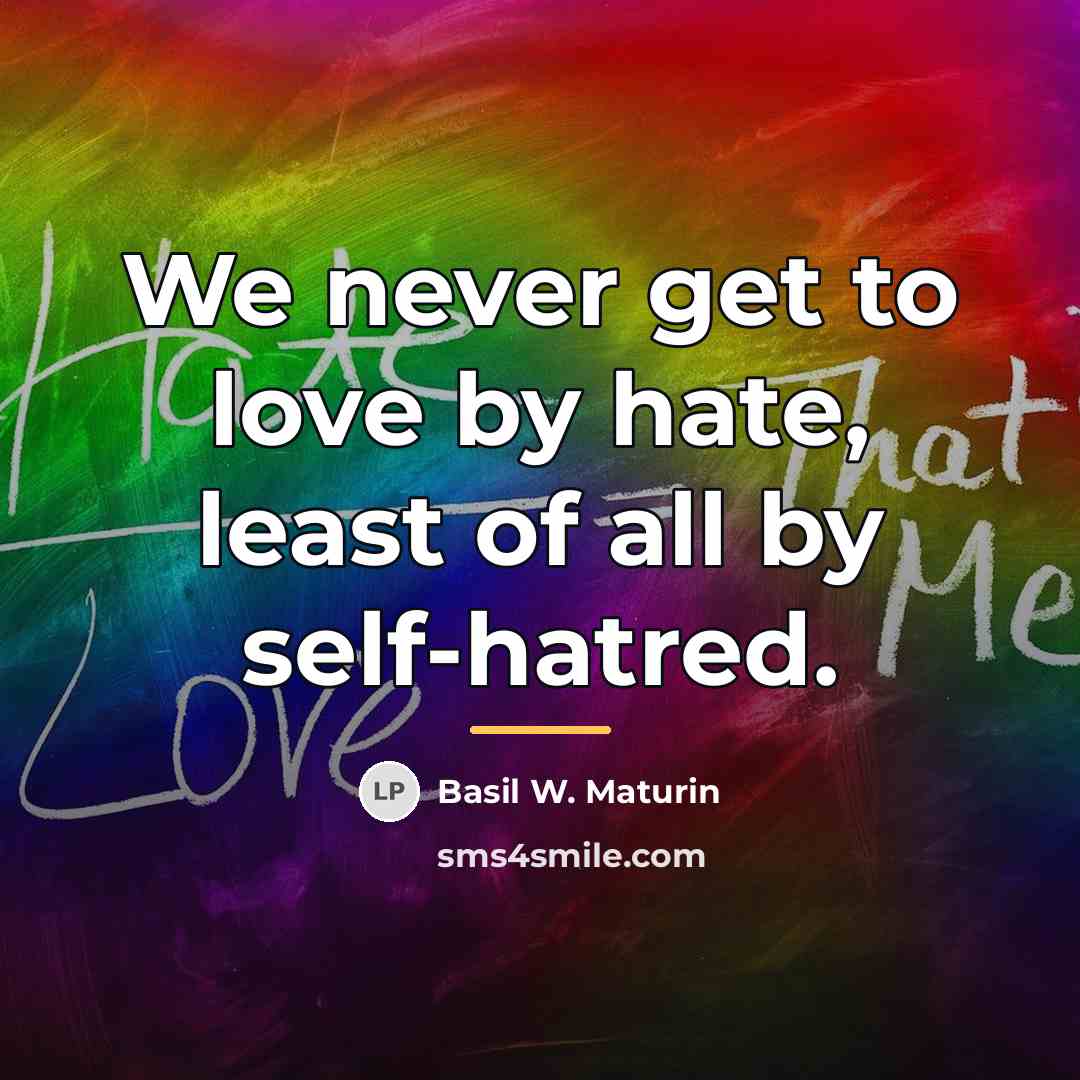 “We never get to love by hate, least of all…” quote by Basil W. Maturin