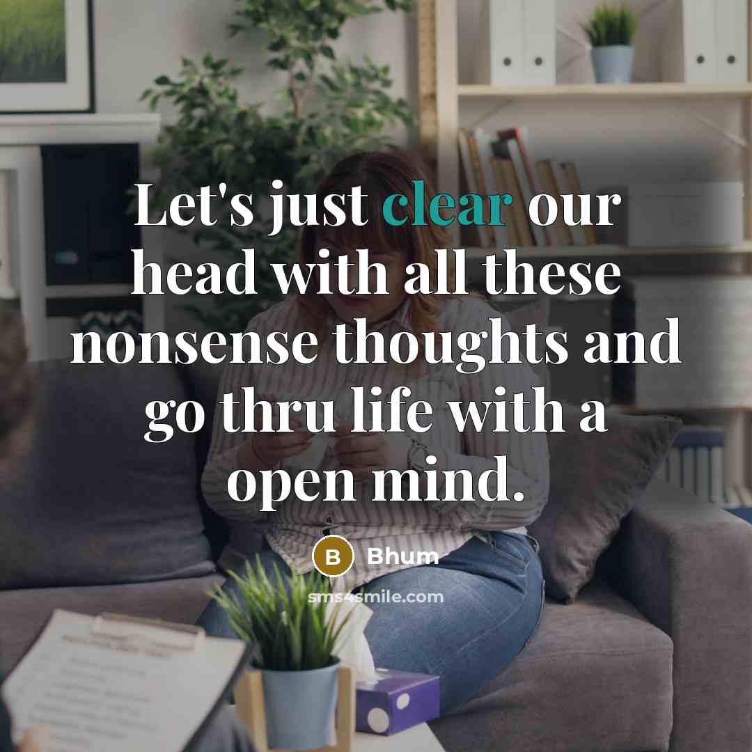 “Let's just clear our head with all these nonsense thoughts and go thru life with a open mind.” quote by Bhum