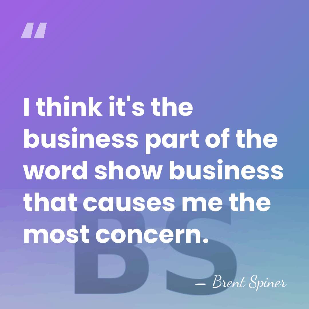 I think it's the business part of the word show business that&hellip; - Brent Spiner
