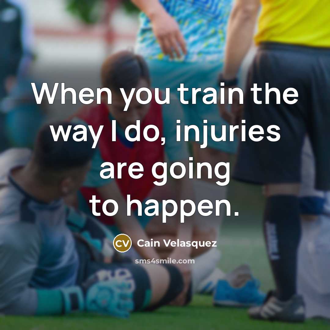 “When you train the way I do, injuries are going…” quote by Cain Velasquez