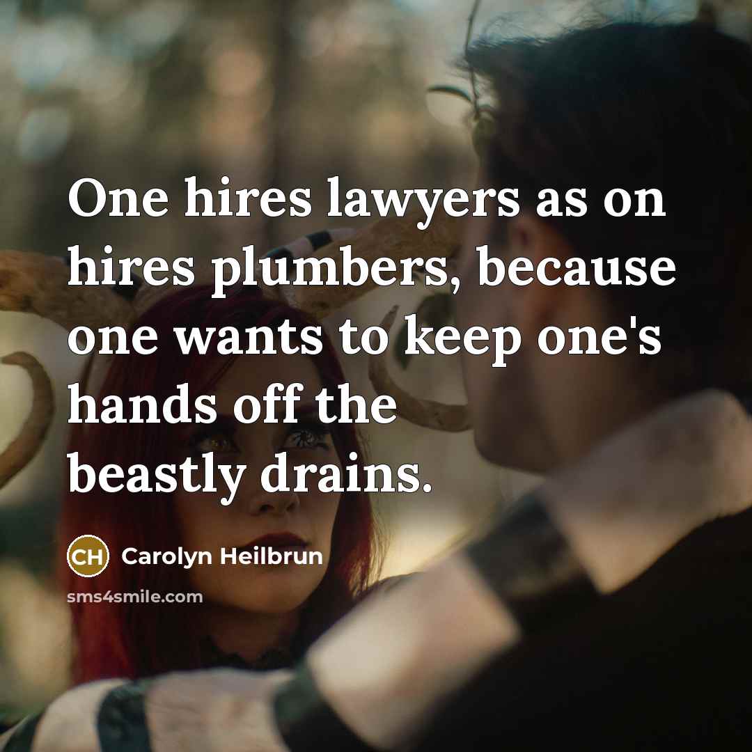 “One hires lawyers as on hires plumbers, because one wants…” quote by Carolyn Heilbrun