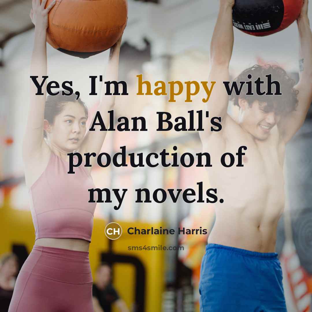 “Yes, I'm happy with Alan Ball's production of my novels.…” quote by Charlaine Harris