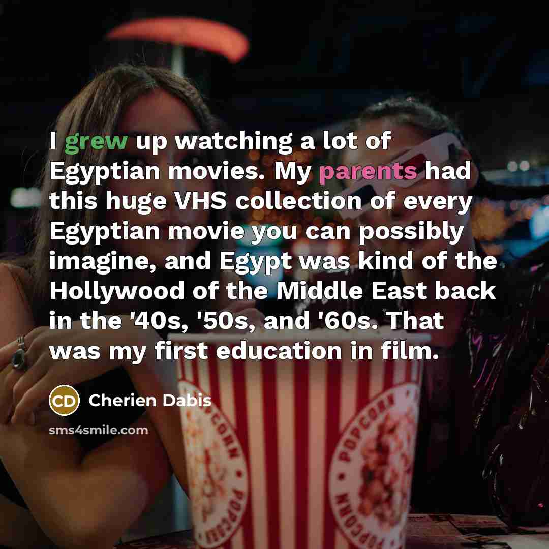 “I grew up watching a lot of Egyptian movies. My…” quote by Cherien Dabis