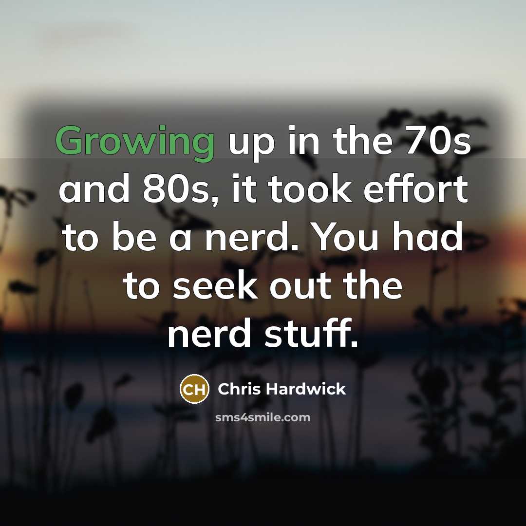 “Growing up in the 70s and 80s, it took effort…” quote by Chris Hardwick