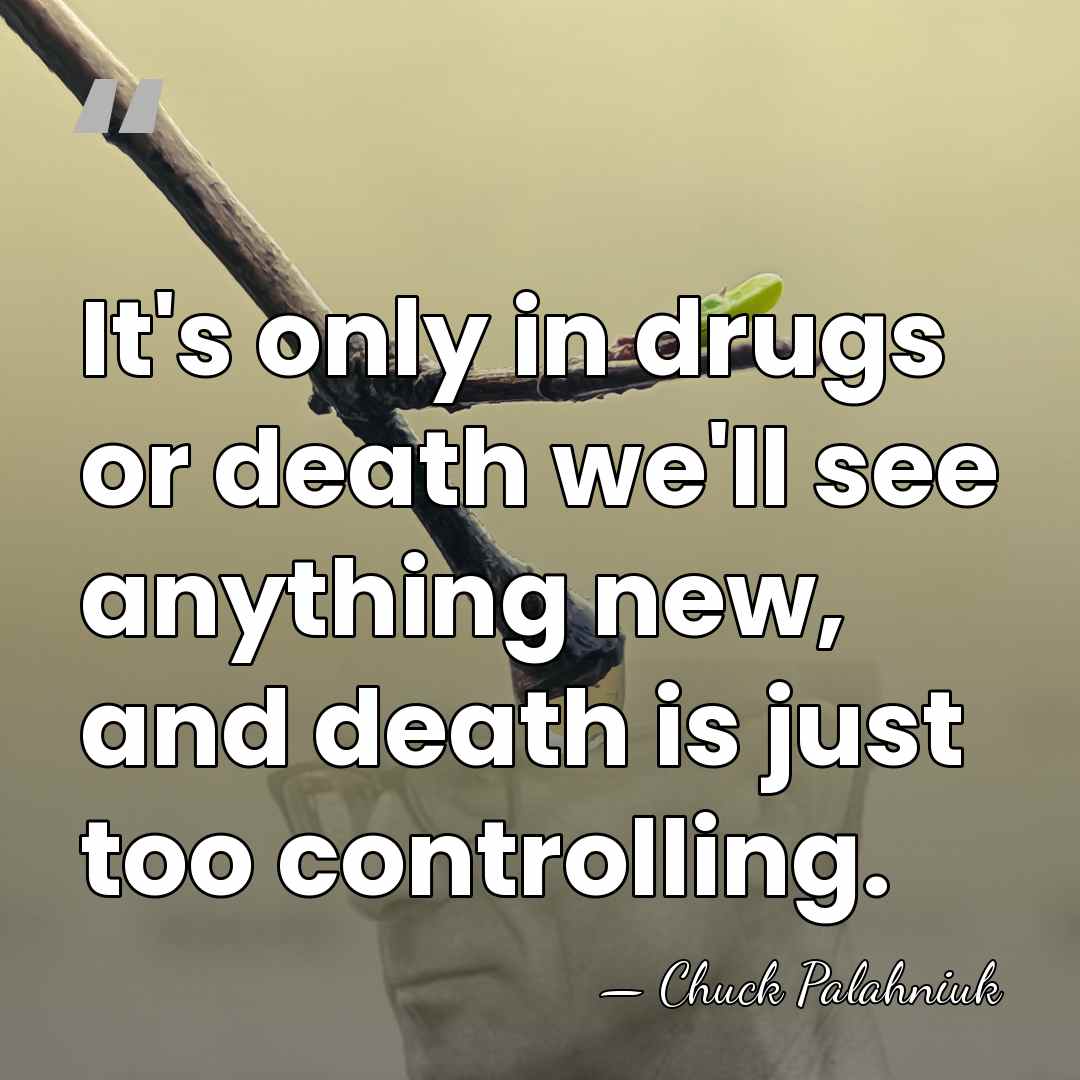 It's only in drugs or death we'll see anything new, and death&hellip; - Chuck Palahniuk