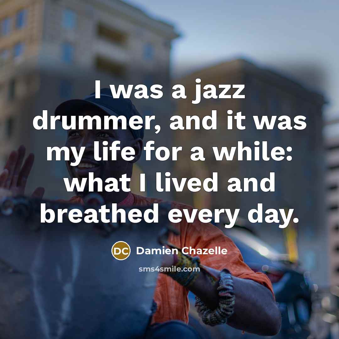 “I was a jazz drummer, and it was my life…” quote by Damien Chazelle