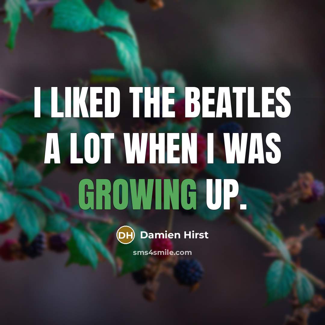 “I liked The Beatles a lot when I was growing…” quote by Damien Hirst