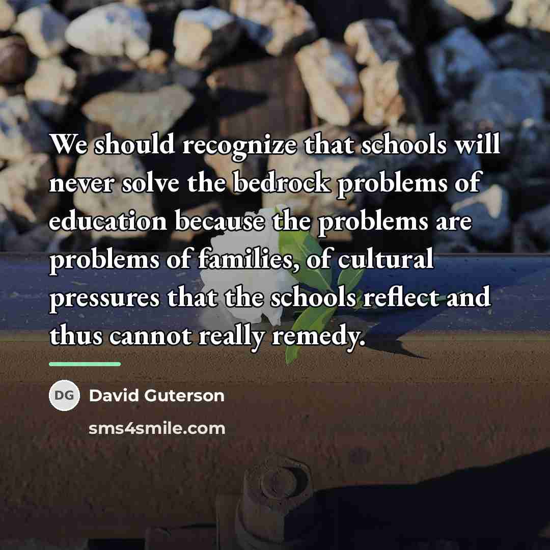 “We should recognize that schools will never solve the bedrock…” quote by David Guterson