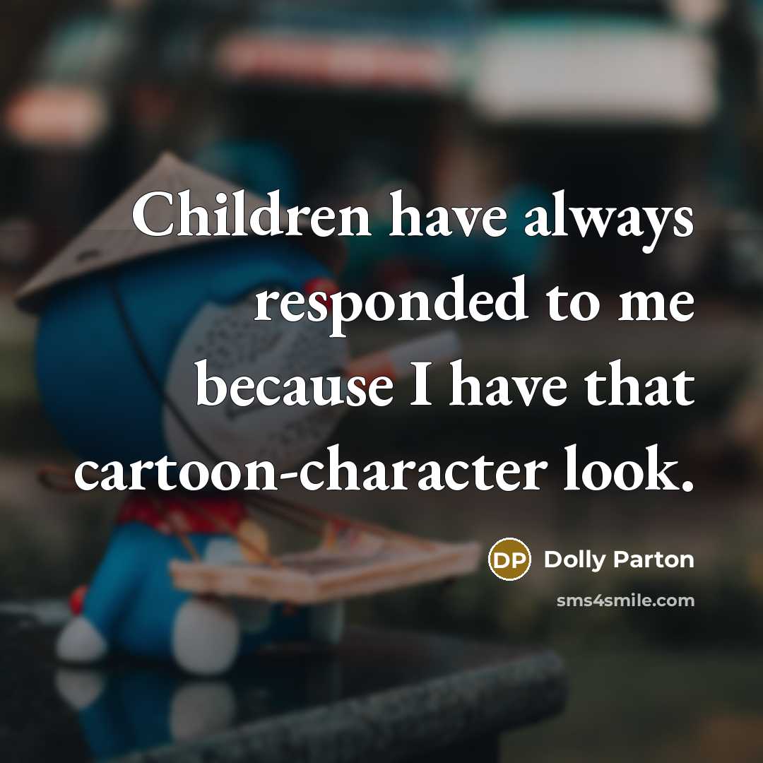 “Children have always responded to me because I have that…” quote by Dolly Parton