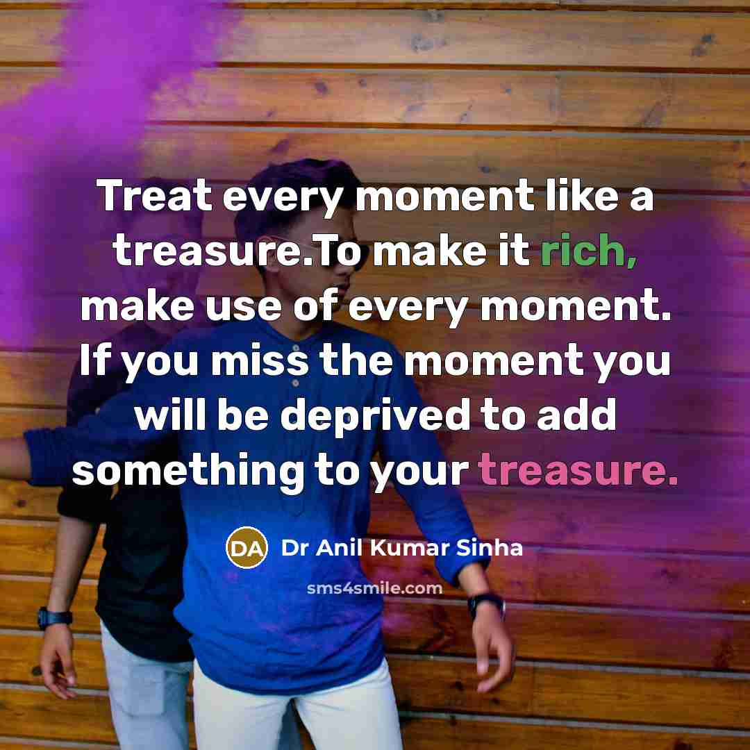 “Treat every moment like a treasure.To make it rich, make…” quote by Dr Anil Kumar Sinha