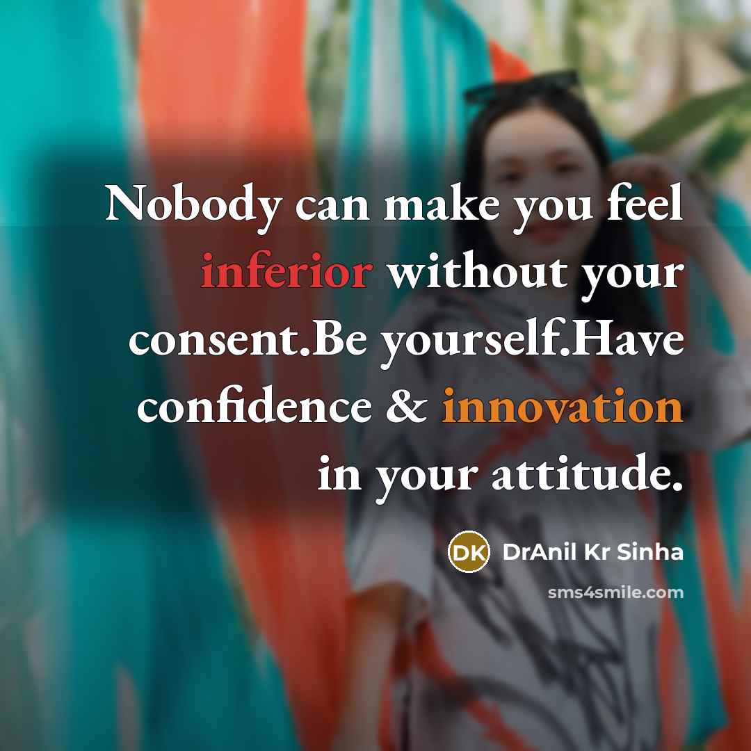 “Nobody can make you feel inferior without your consent.Be yourself.Have…” quote by DrAnil Kr Sinha