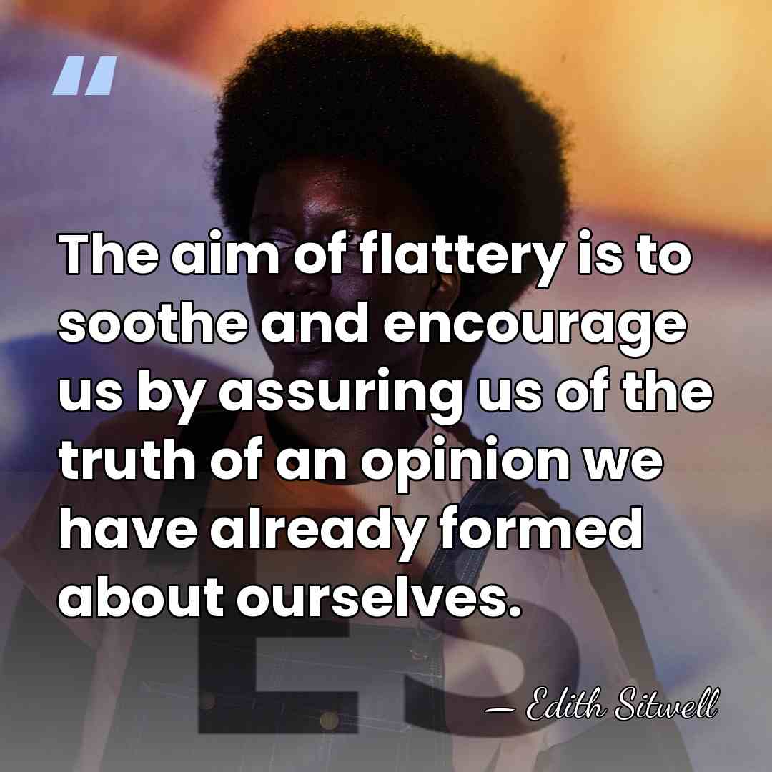 The aim of flattery is to soothe and encourage us by assuring&hellip; - Edith Sitwell