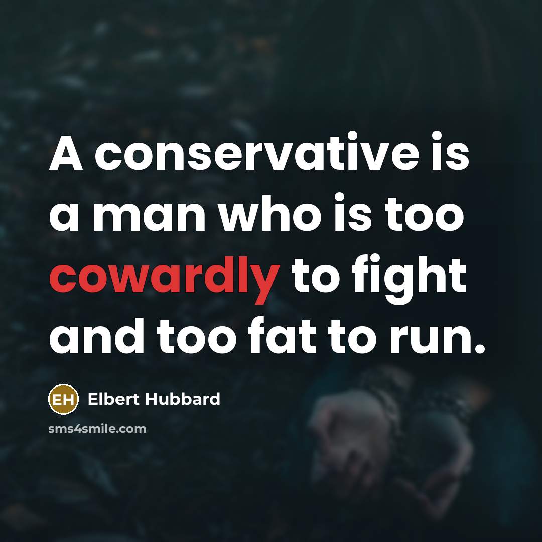 “A conservative is a man who is too cowardly to…” quote by Elbert Hubbard