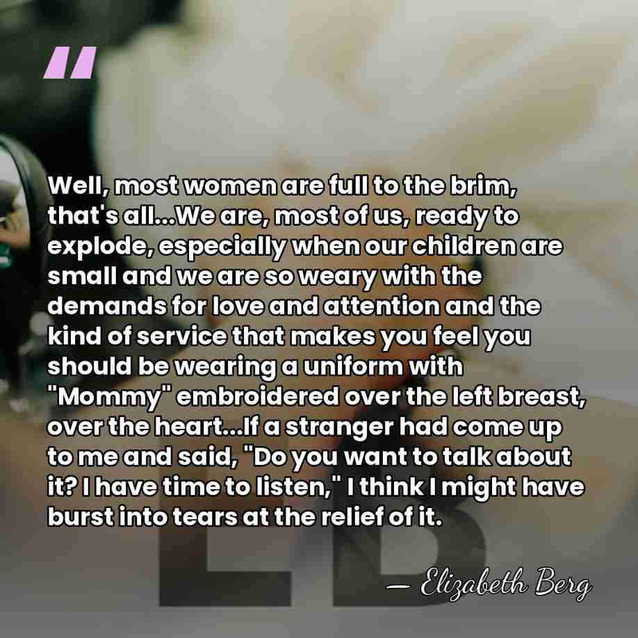 Well, most women are full to the brim, that's all...We are, most&hellip; - Elizabeth Berg