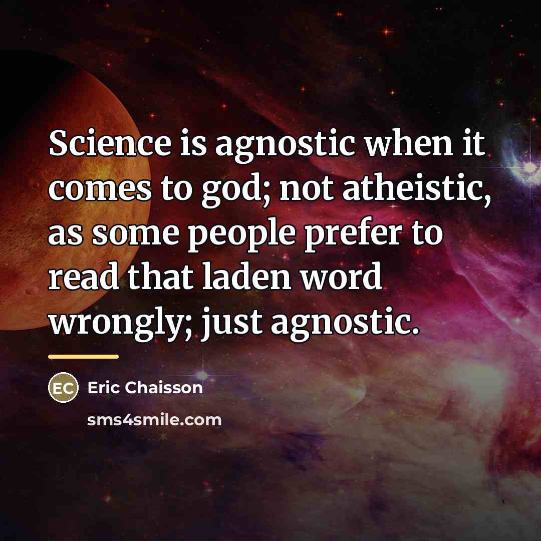 “Science is agnostic when it comes to god; not atheistic,…” quote by Eric Chaisson