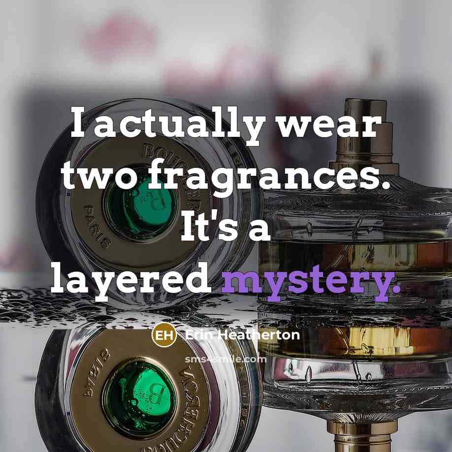“I actually wear two fragrances. It's a layered mystery.…” quote by Erin Heatherton