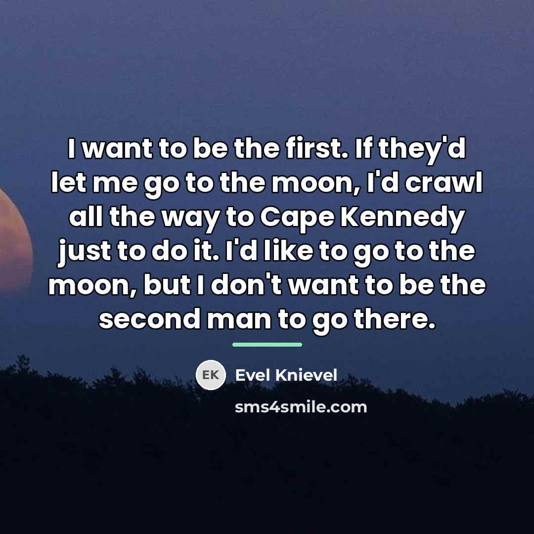 “I want to be the first. If they'd let me…” quote by Evel Knievel