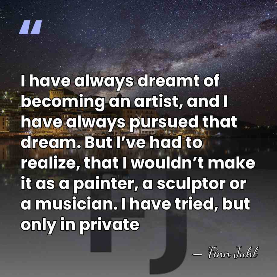 I have always dreamt of becoming an artist, and I have always&hellip; - Finn Juhl