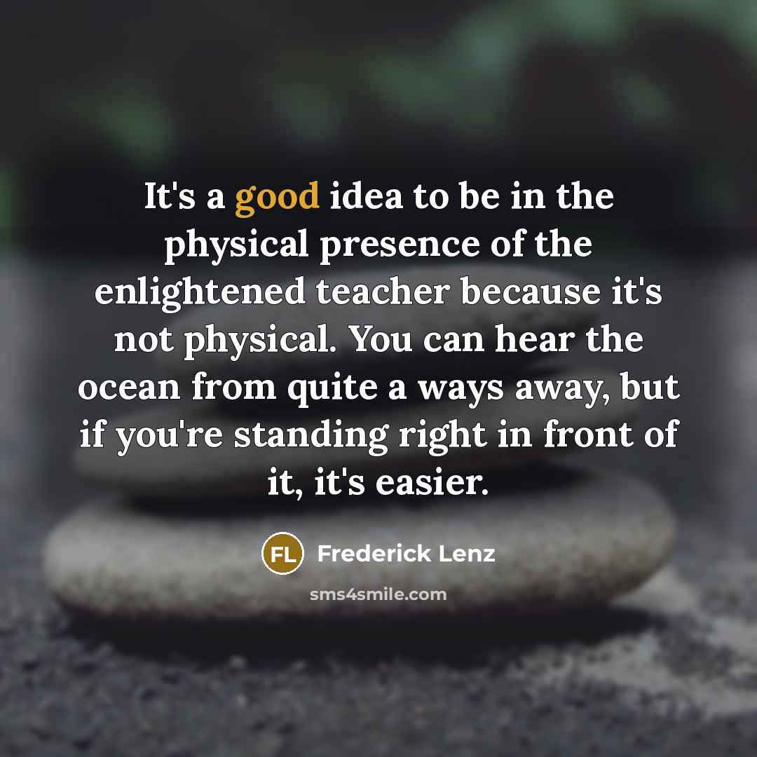 “It's a good idea to be in the physical presence…” quote by Frederick Lenz