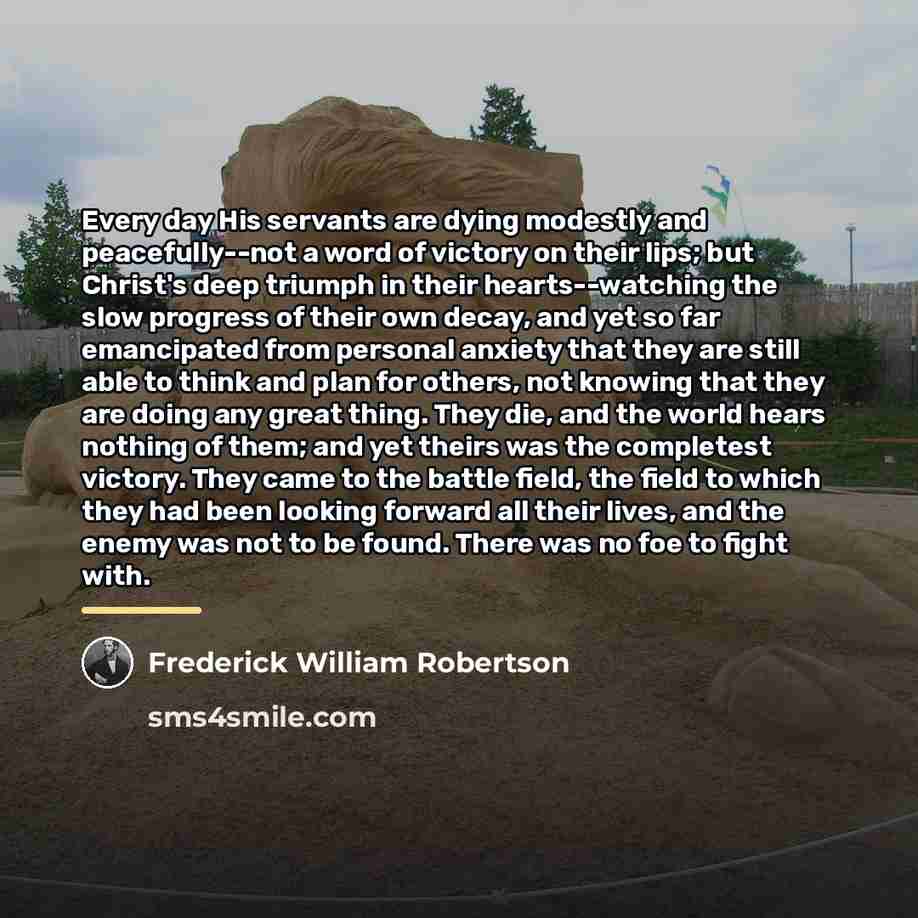 “Every day His servants are dying modestly and peacefully--not a…” quote by Frederick William Robertson