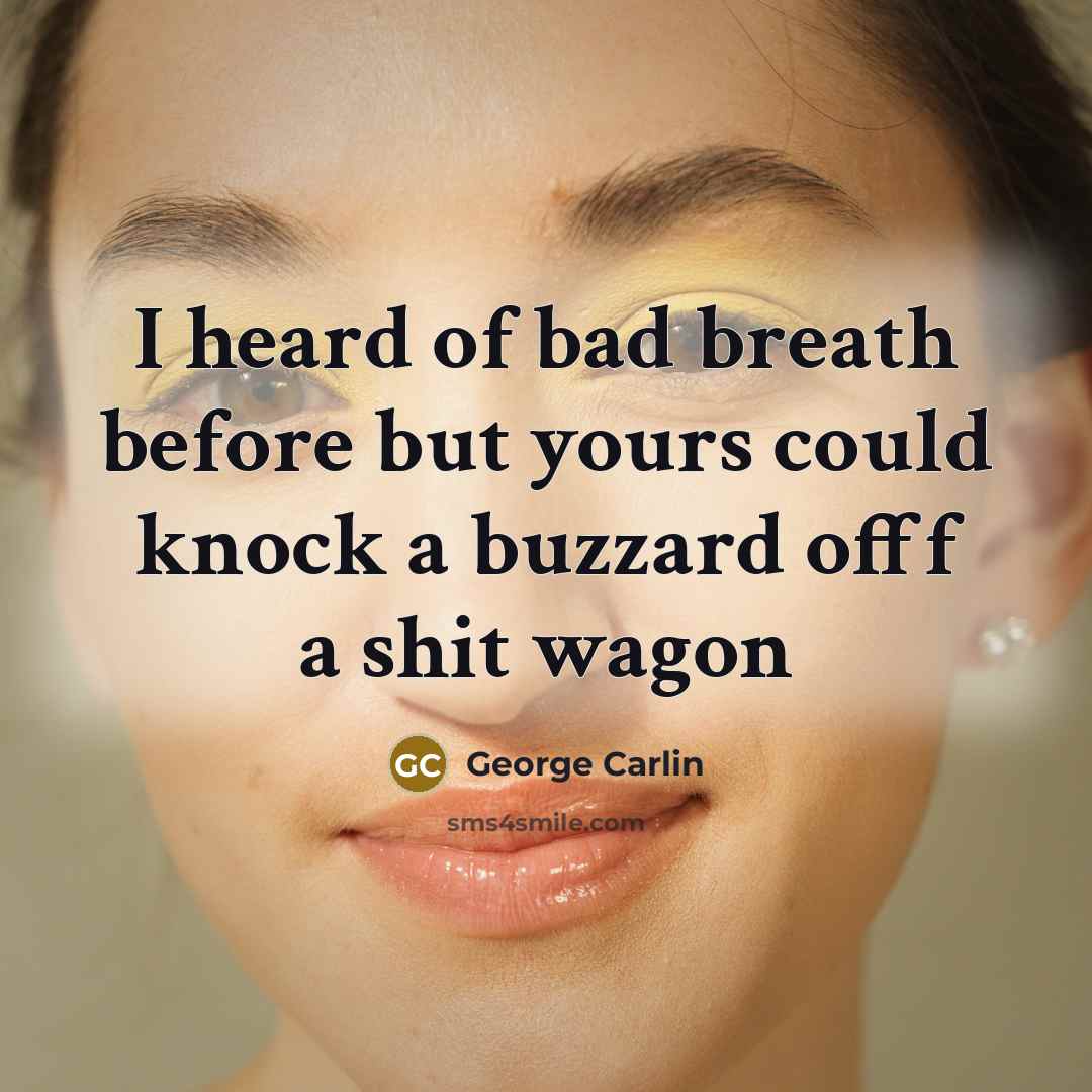 “I heard of bad breath before but yours could knock…” quote by George Carlin