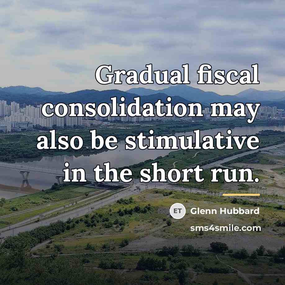 “Gradual fiscal consolidation may also be stimulative in the short…” quote by Glenn Hubbard