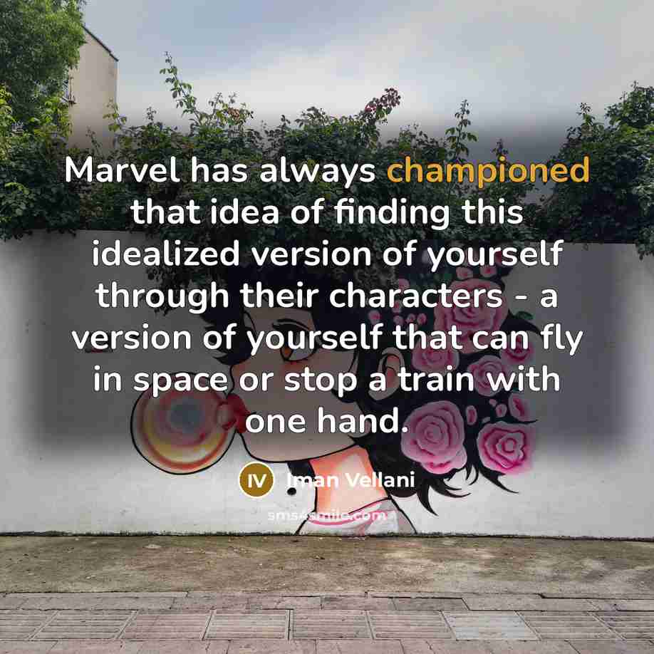 “Marvel has always championed that idea of finding this idealized version of yourself through their characters - a version of yourself that can fly in space or stop a train with one hand.” quote by Iman Vellani