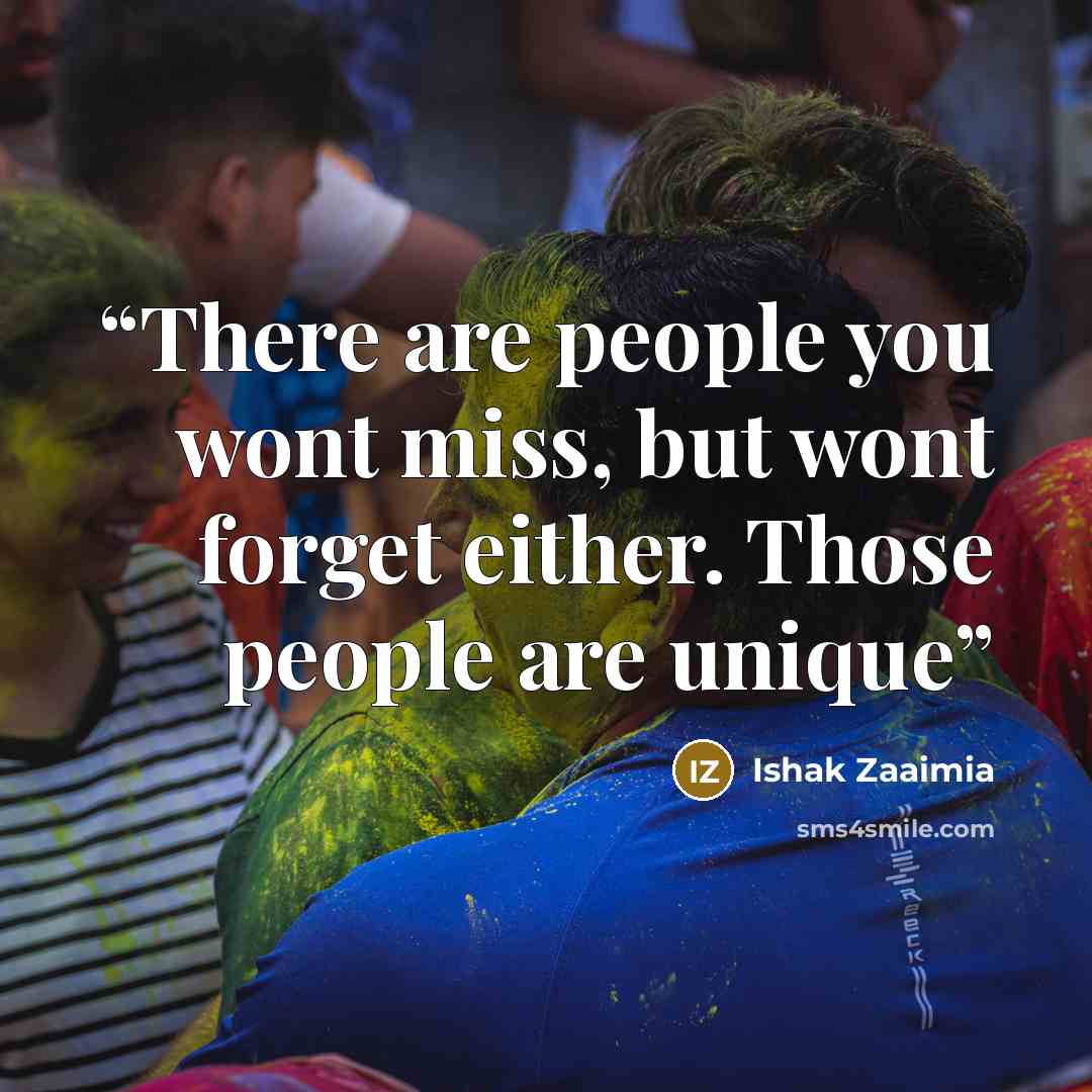 “There are people you wont miss, but wont forget either. Those people are unique” quote by Ishak Zaaimia