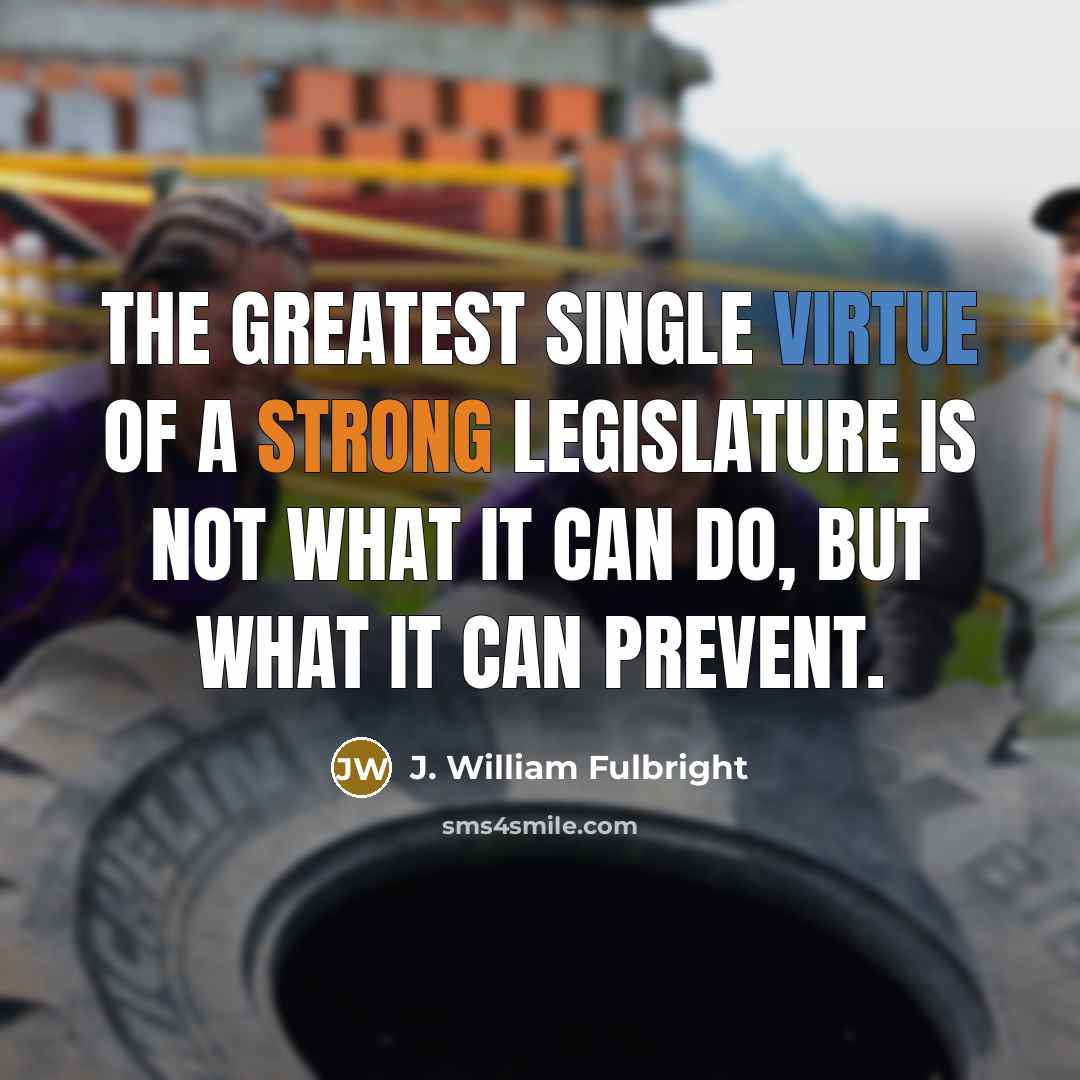 “The greatest single virtue of a strong legislature is not…” quote by J. William Fulbright
