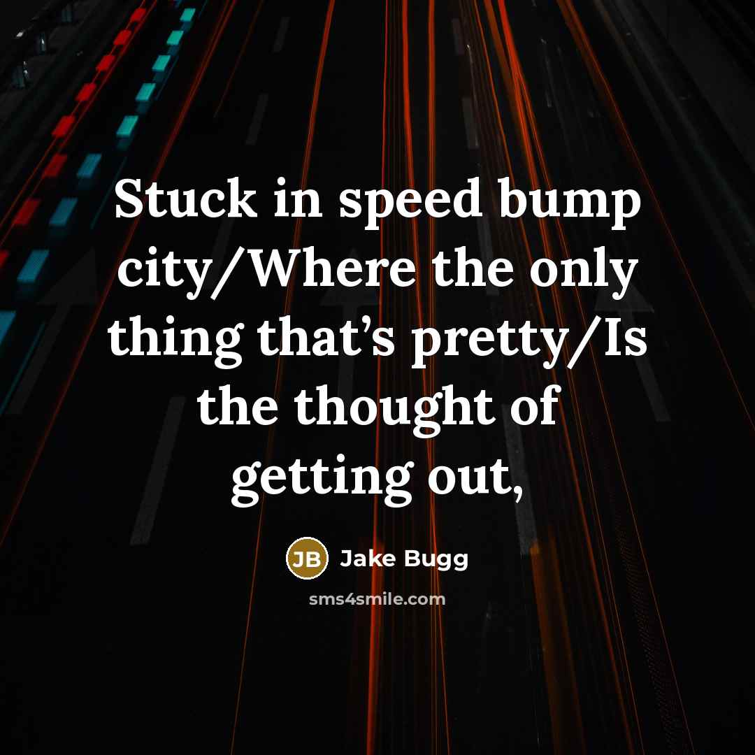 “Stuck in speed bump city/Where the only thing that’s pretty/Is…” quote by Jake Bugg
