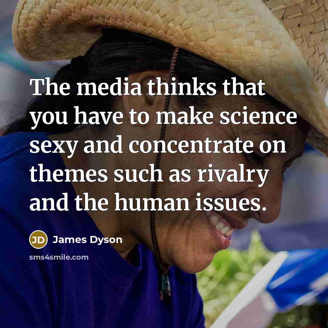 “The media thinks that you have to make science sexy…” quote by James Dyson