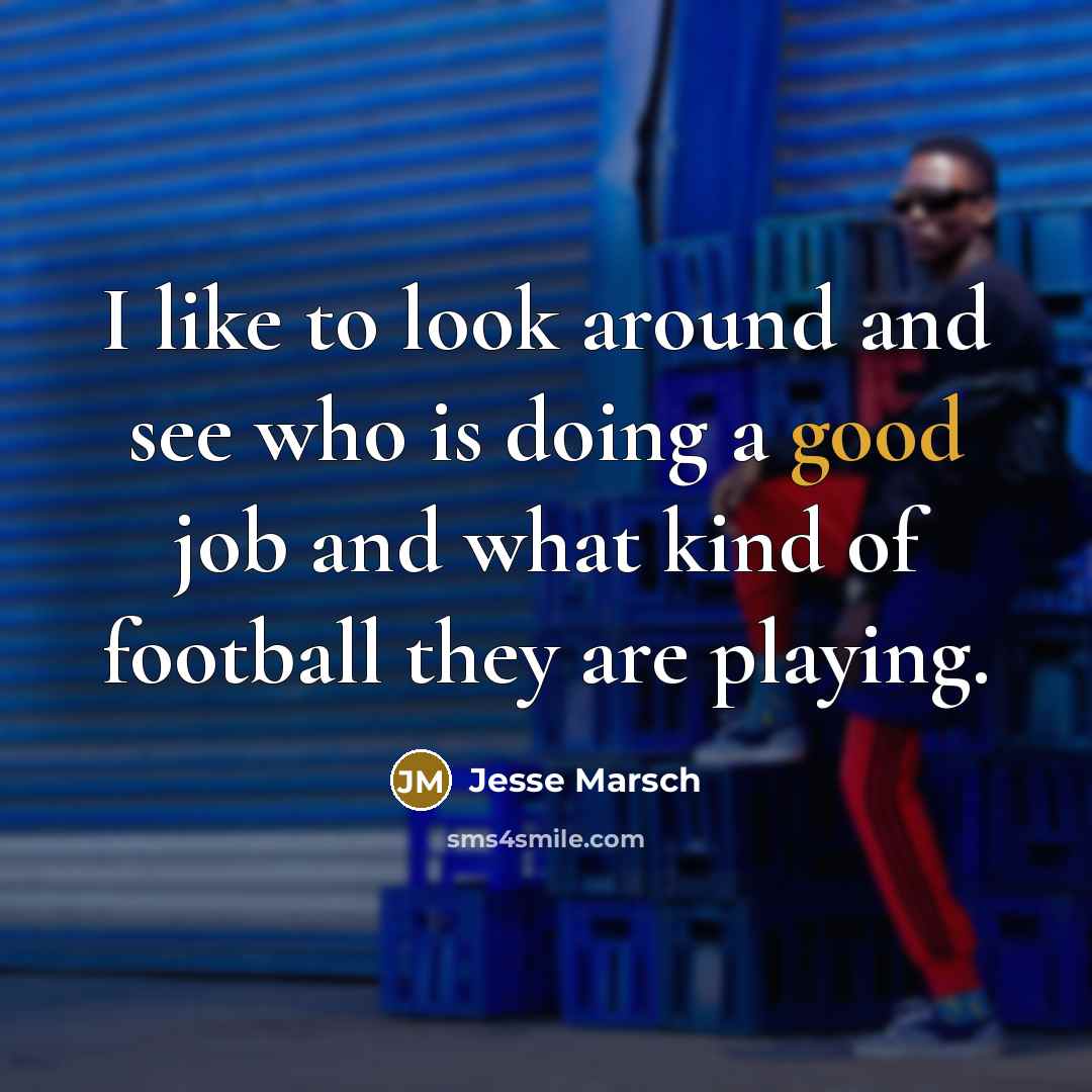 “I like to look around and see who is doing a good job and what kind of football they are playing.” quote by Jesse Marsch