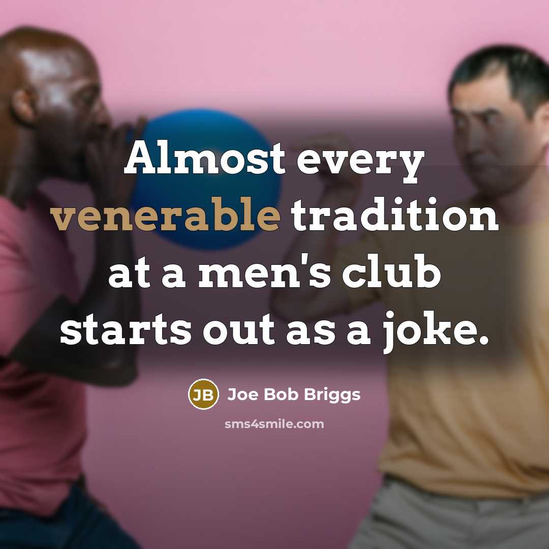 “Almost every venerable tradition at a men's club starts out…” quote by Joe Bob Briggs