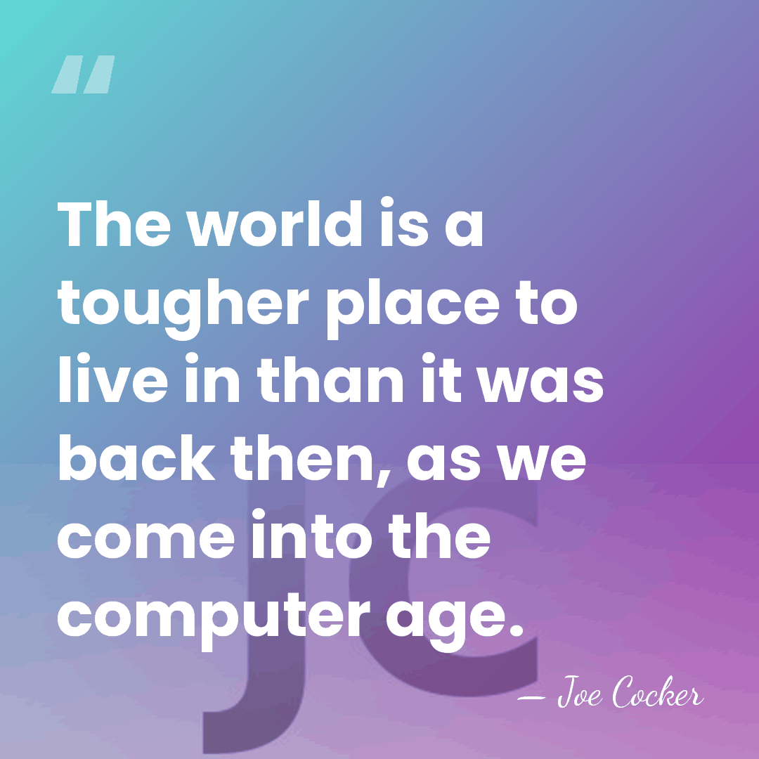 The world is a tougher place to live in than it was&hellip; - Joe Cocker