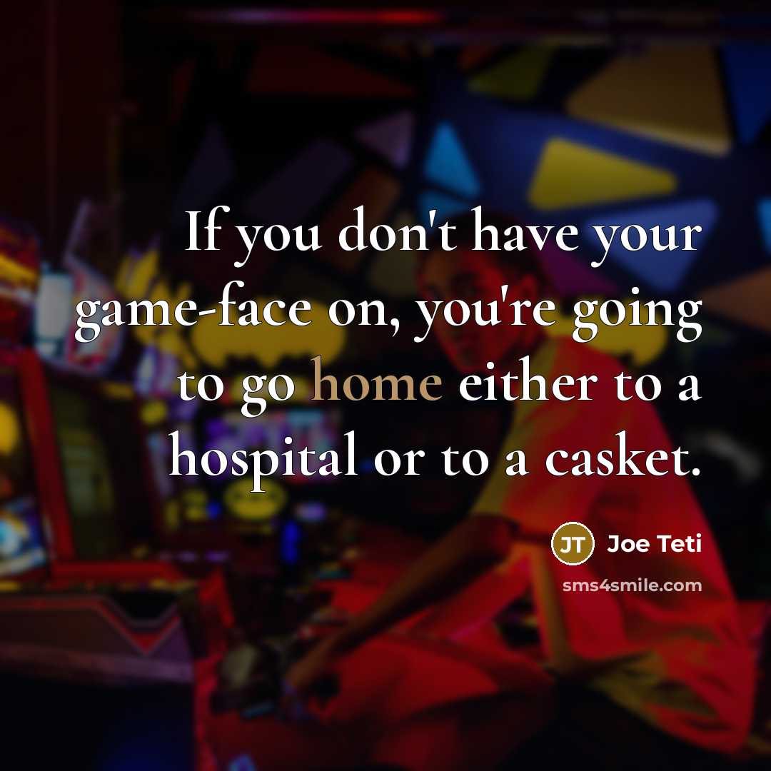 “If you don't have your game-face on, you're going to go home either to a hospital or to a casket.” quote by Joe Teti