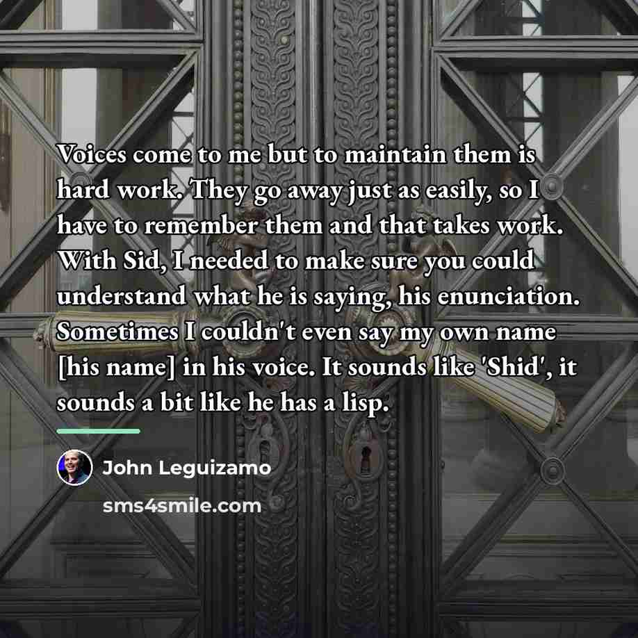 “Voices come to me but to maintain them is hard…” quote by John Leguizamo