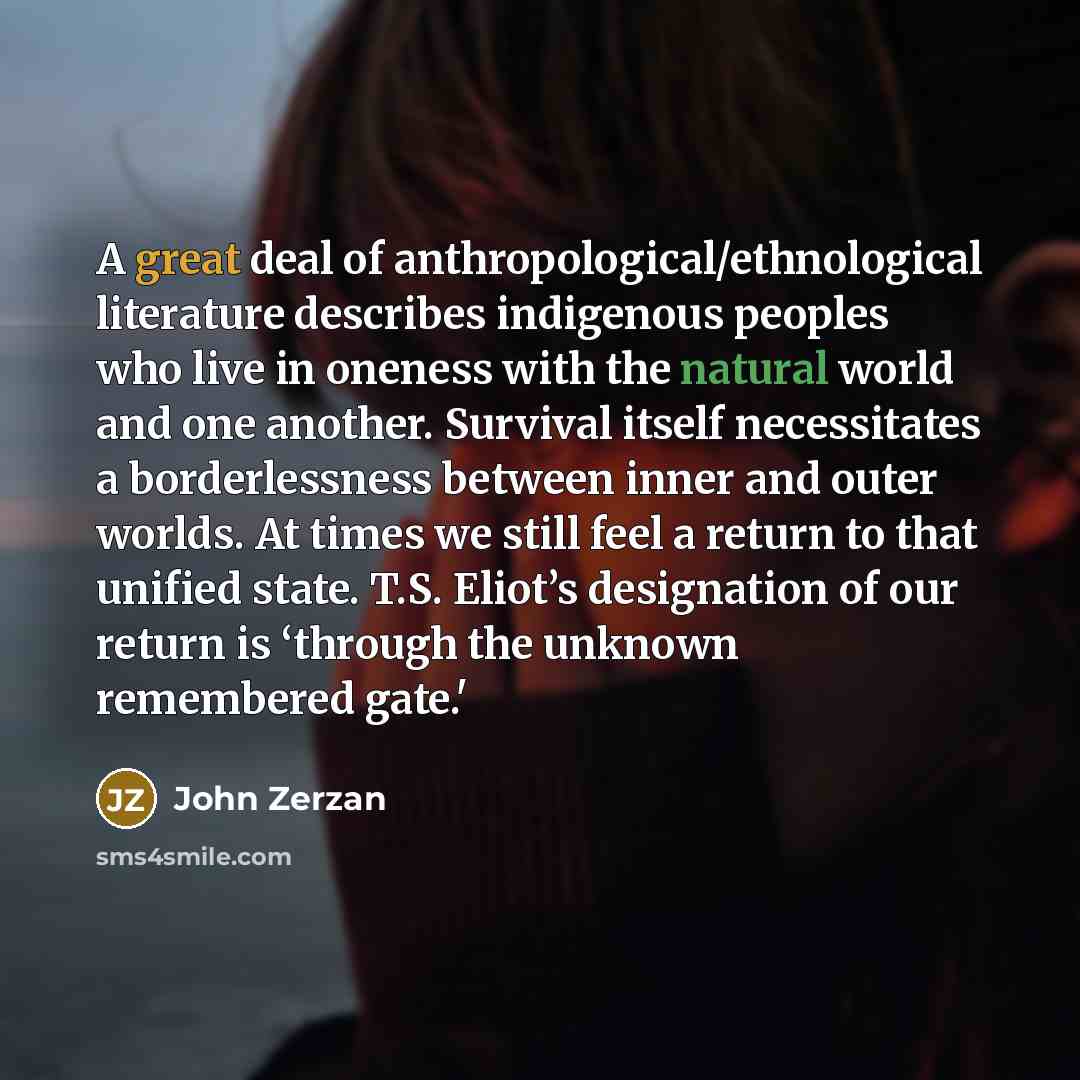 “A great deal of anthropological/ethnological literature describes indigenous peoples who…” quote by John Zerzan