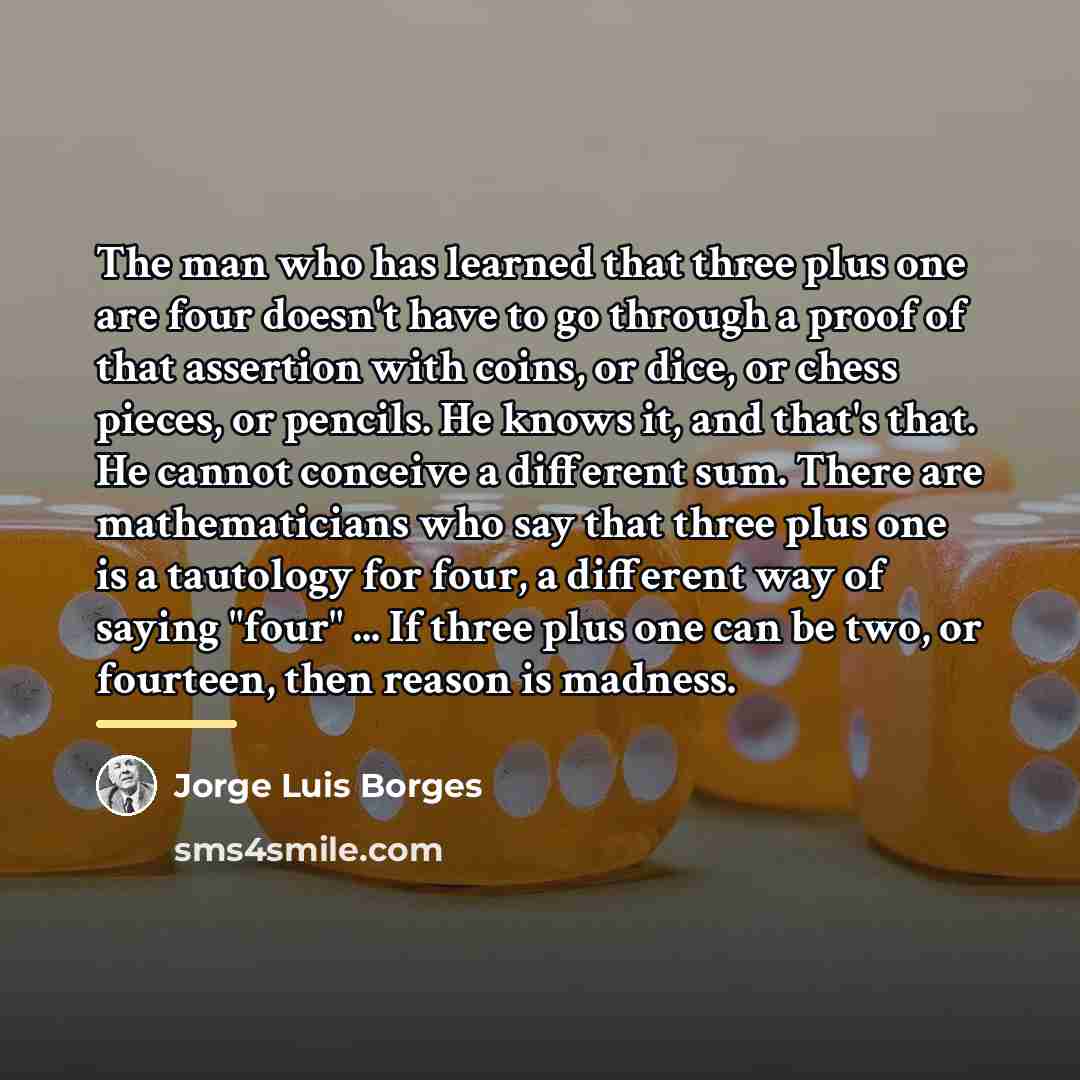 “The man who has learned that three plus one are…” quote by Jorge Luis Borges