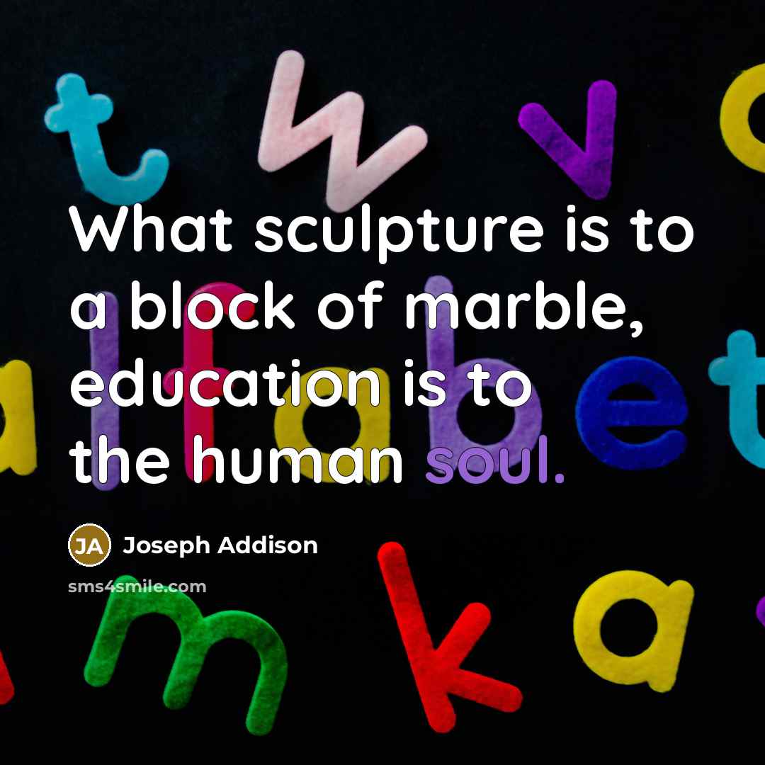 “What sculpture is to a block of marble, education is…” quote by Joseph Addison