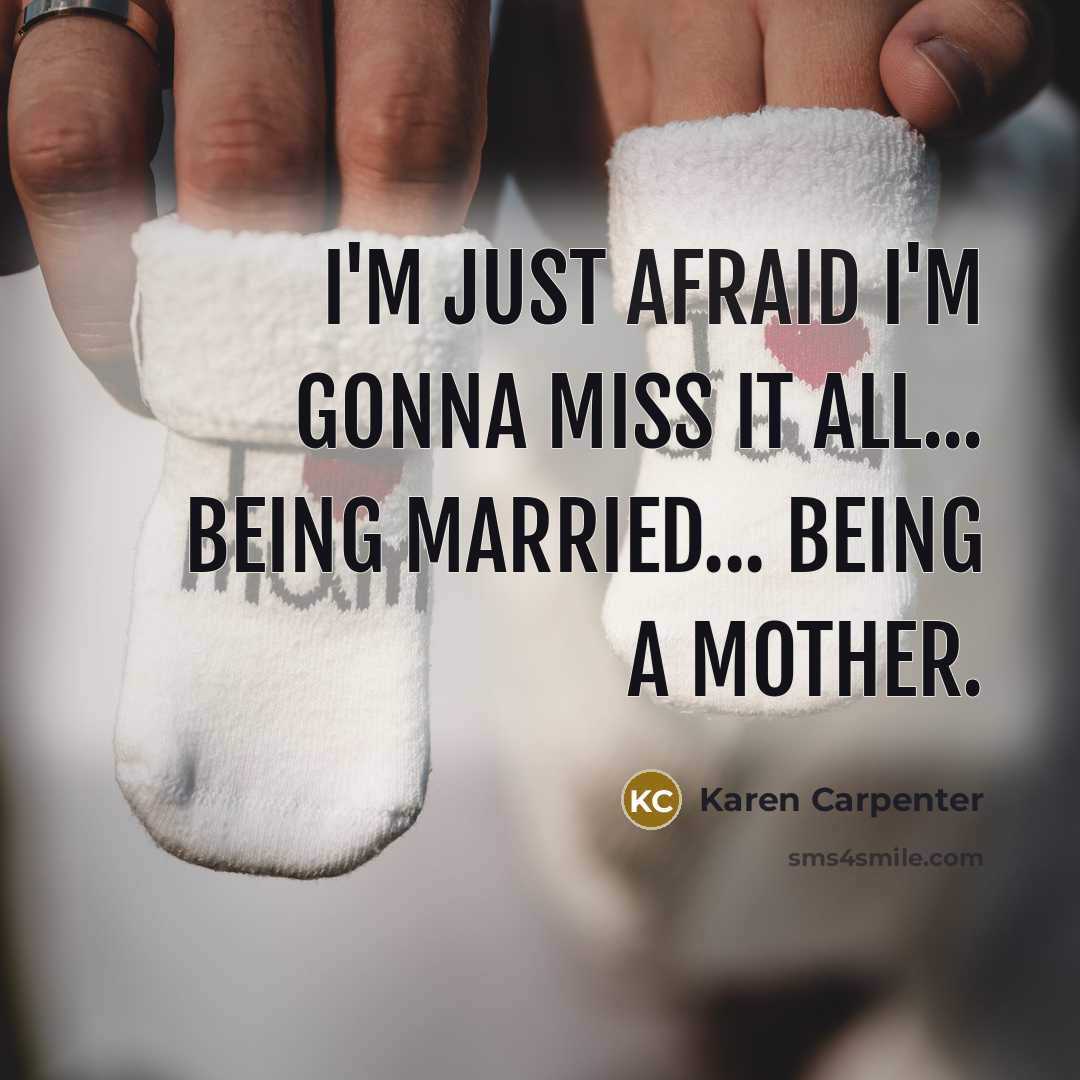 “I'm just afraid I'm gonna miss it all... being married... being a mother.” quote by Karen Carpenter