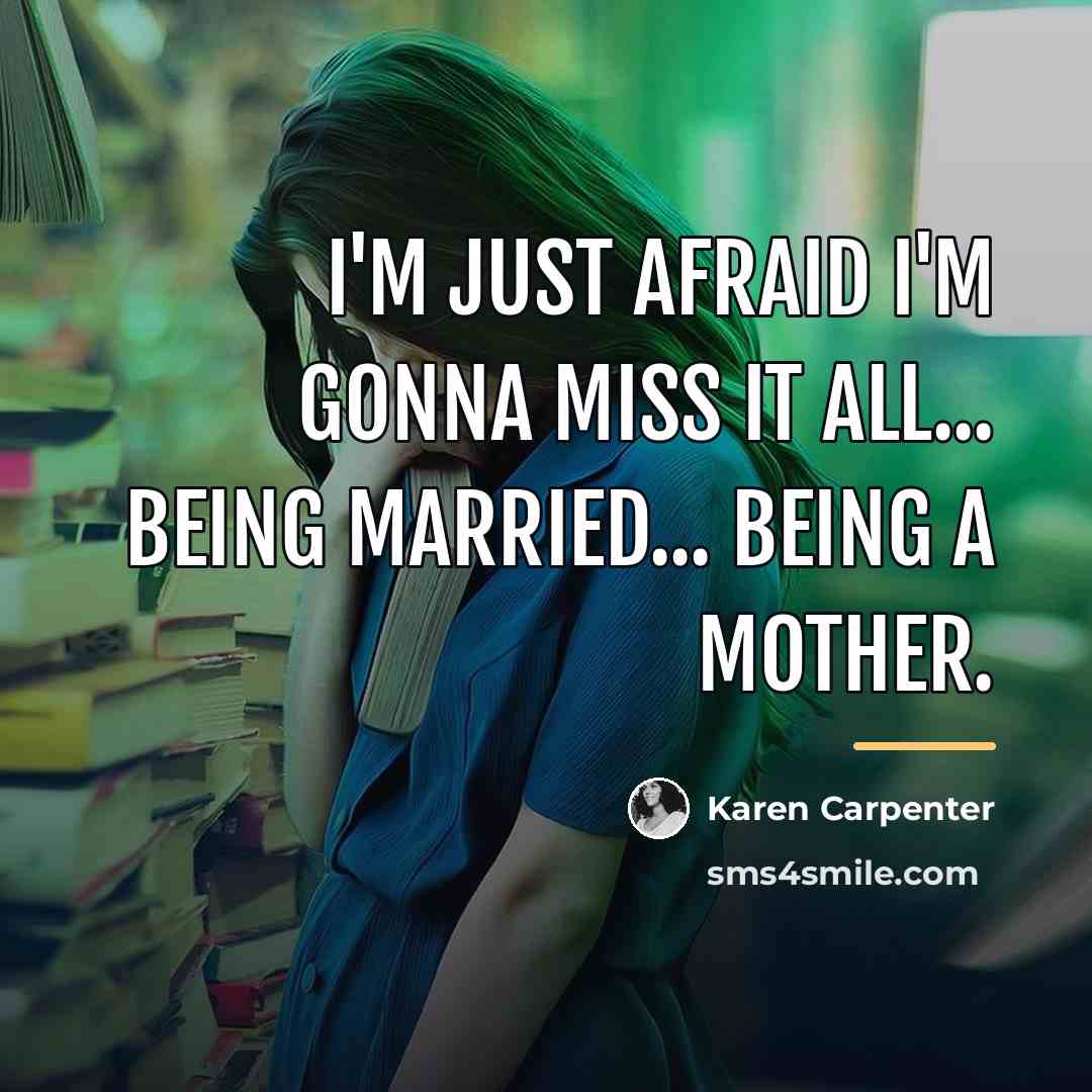 “I'm just afraid I'm gonna miss it all... being married...…” quote by Karen Carpenter