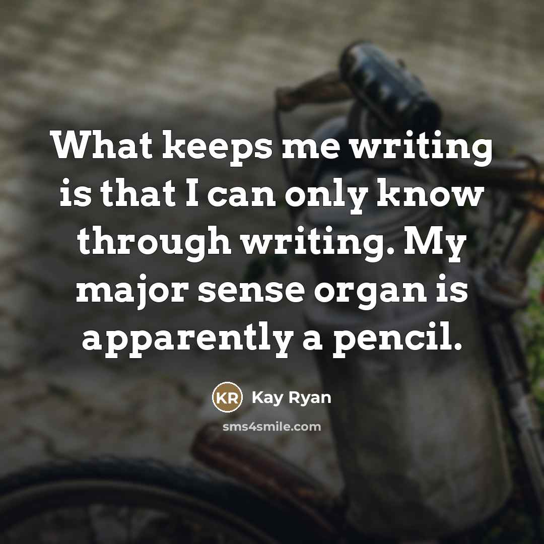 “What keeps me writing is that I can only know…” quote by Kay Ryan