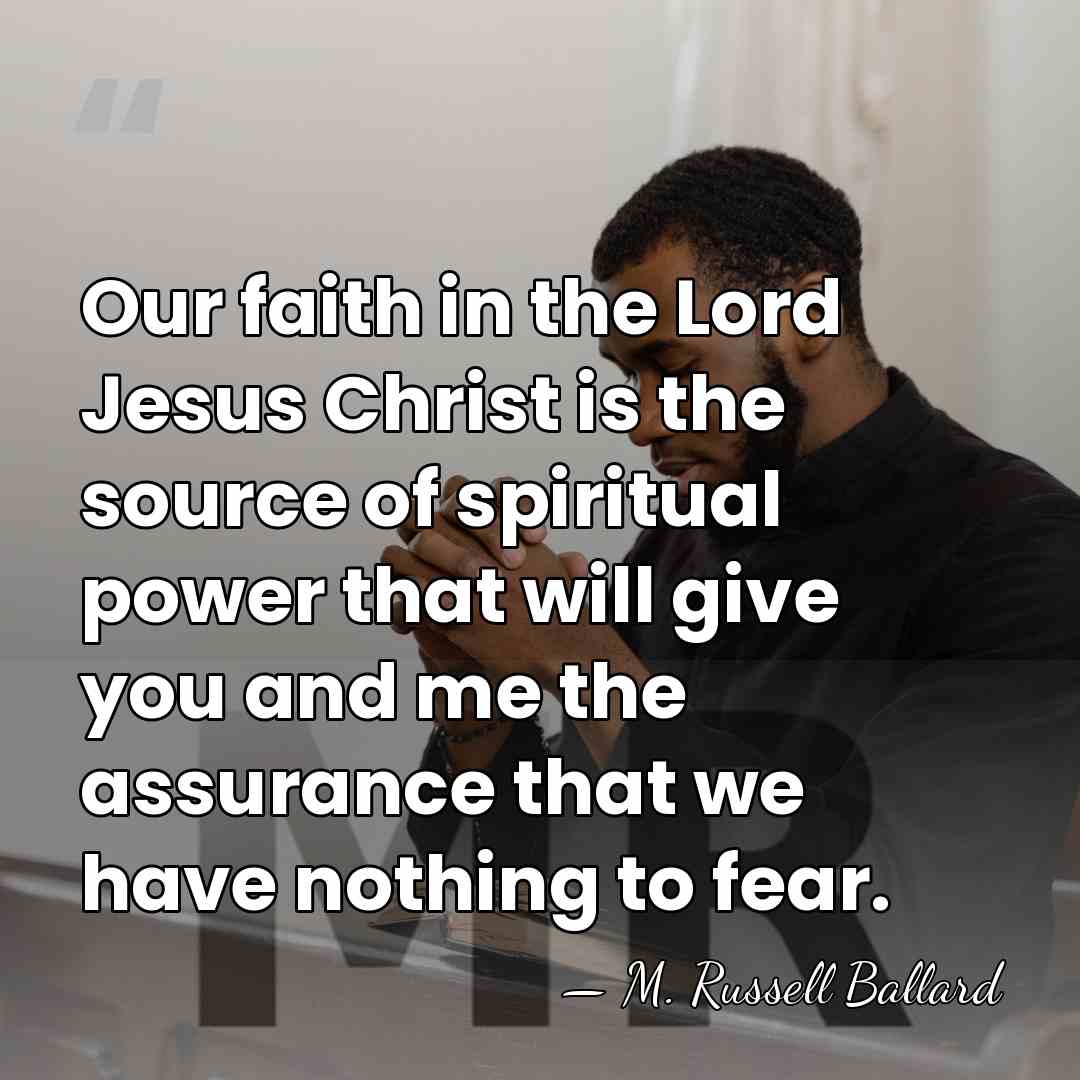 Our faith in the Lord Jesus Christ is the source of spiritual&hellip; - M. Russell Ballard
