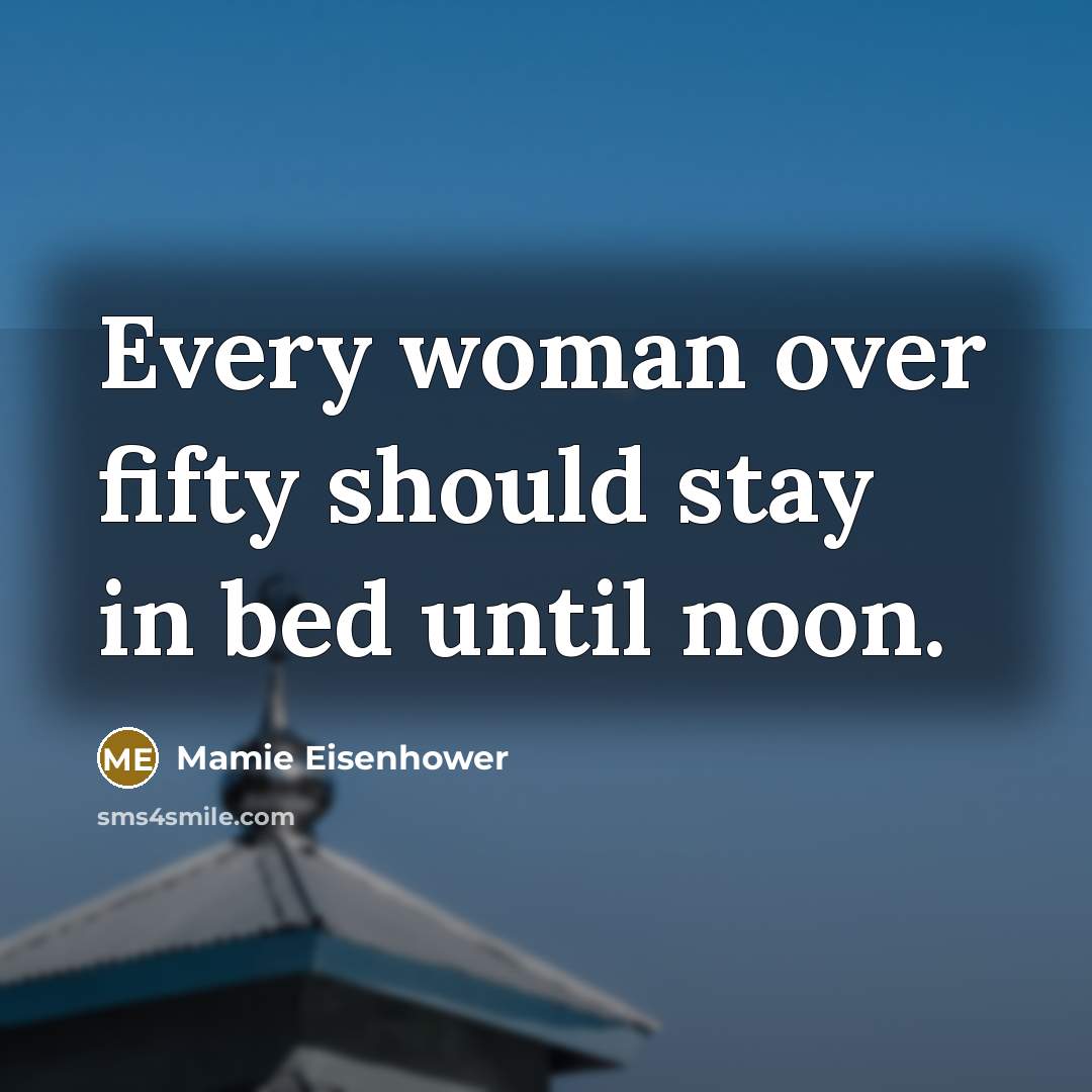 “Every woman over fifty should stay in bed until noon.…” quote by Mamie Eisenhower