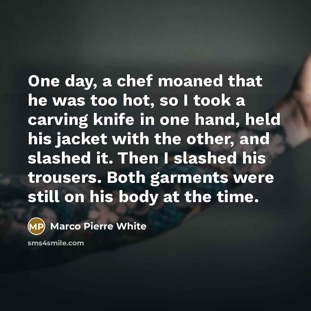 “One day, a chef moaned that he was too hot,…” quote by Marco Pierre White