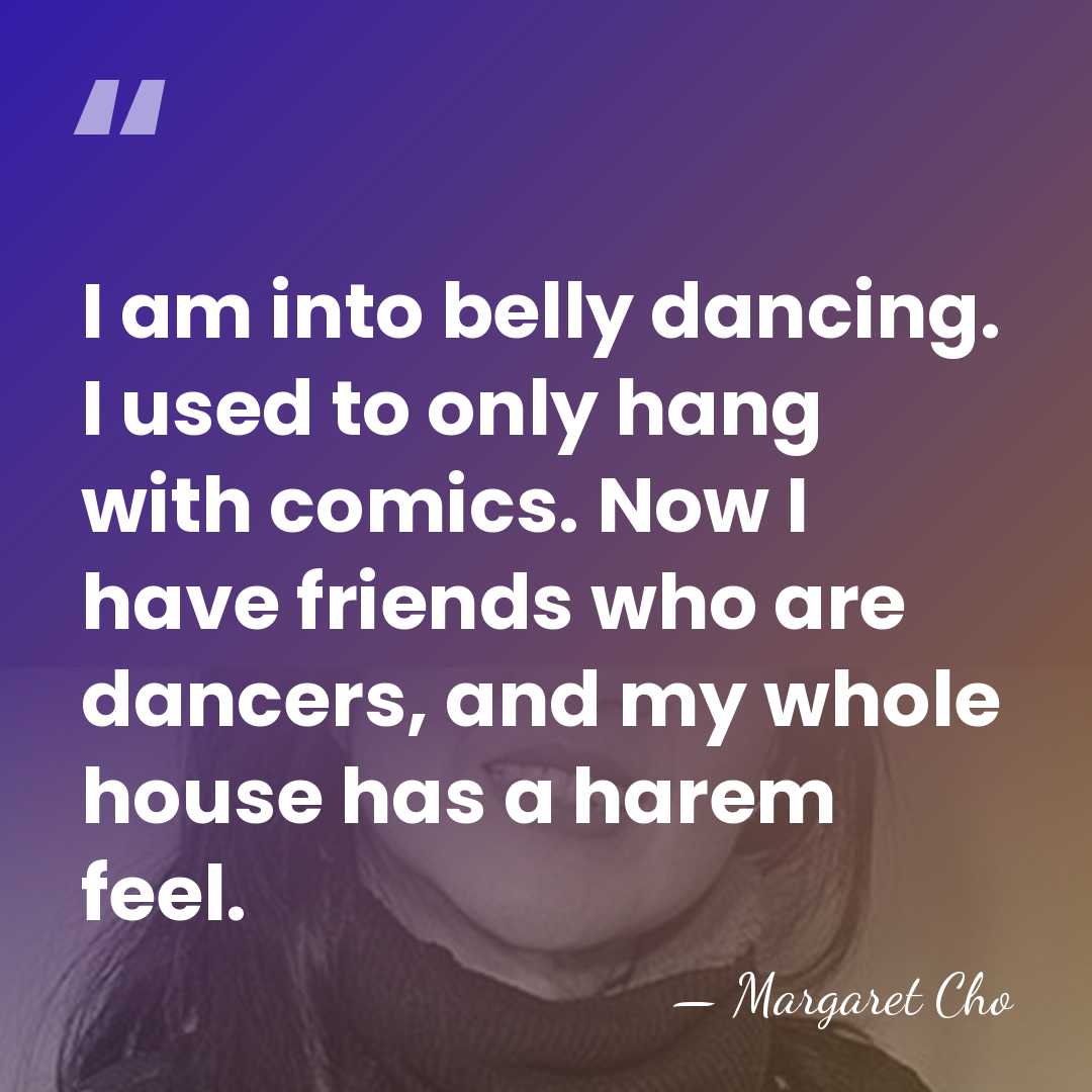 I am into belly dancing. I used to only hang with comics.&hellip; - Margaret Cho