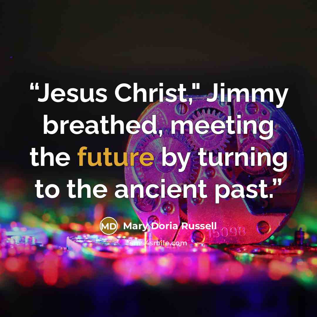 “Jesus Christ," Jimmy breathed, meeting the future by turning to the ancient past.” quote by Mary Doria Russell