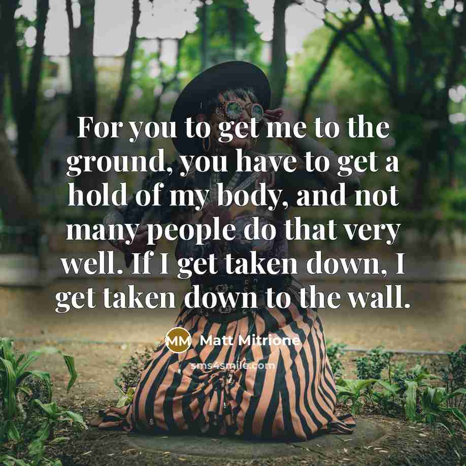 “For you to get me to the ground, you have…” quote by Matt Mitrione