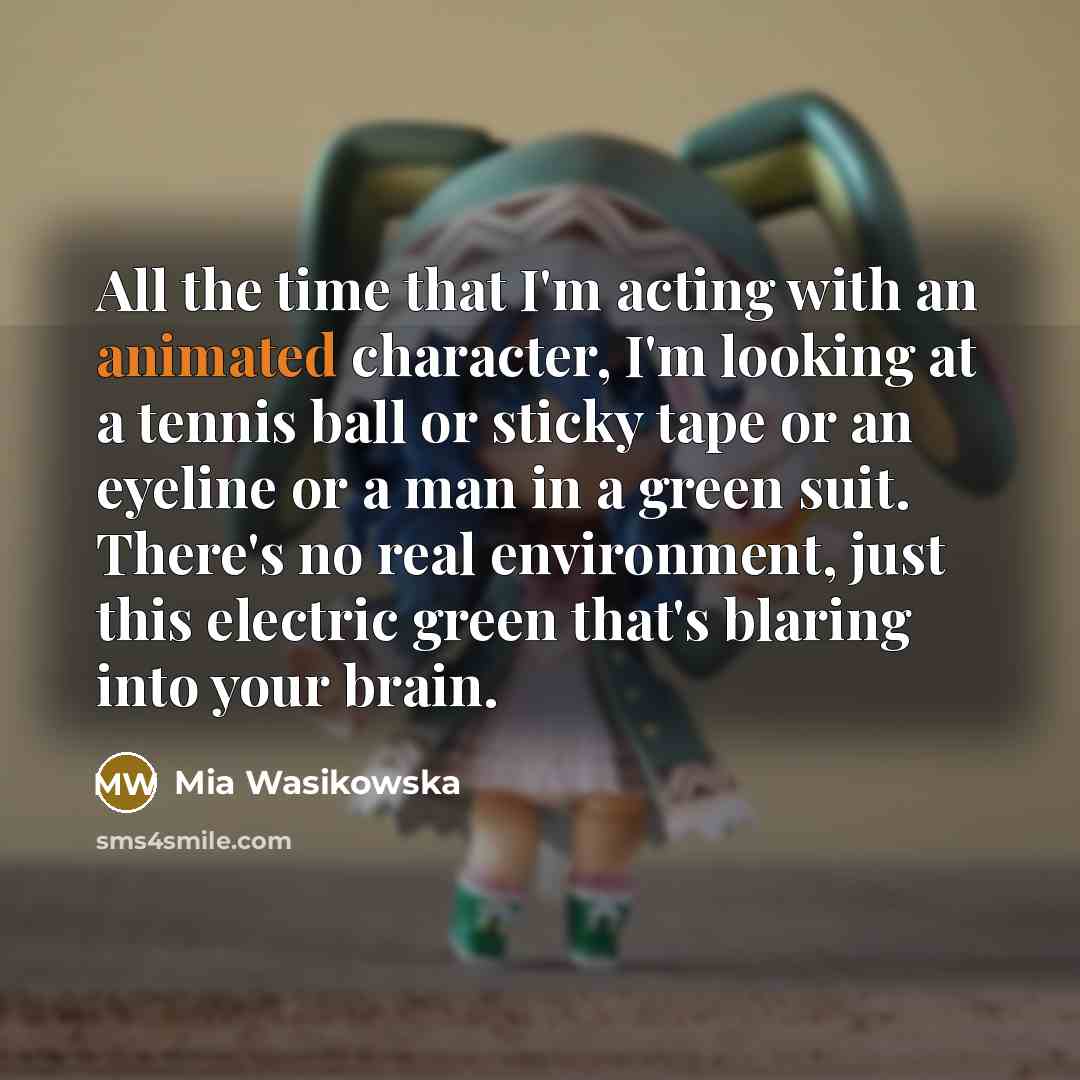 “All the time that I'm acting with an animated character,…” quote by Mia Wasikowska